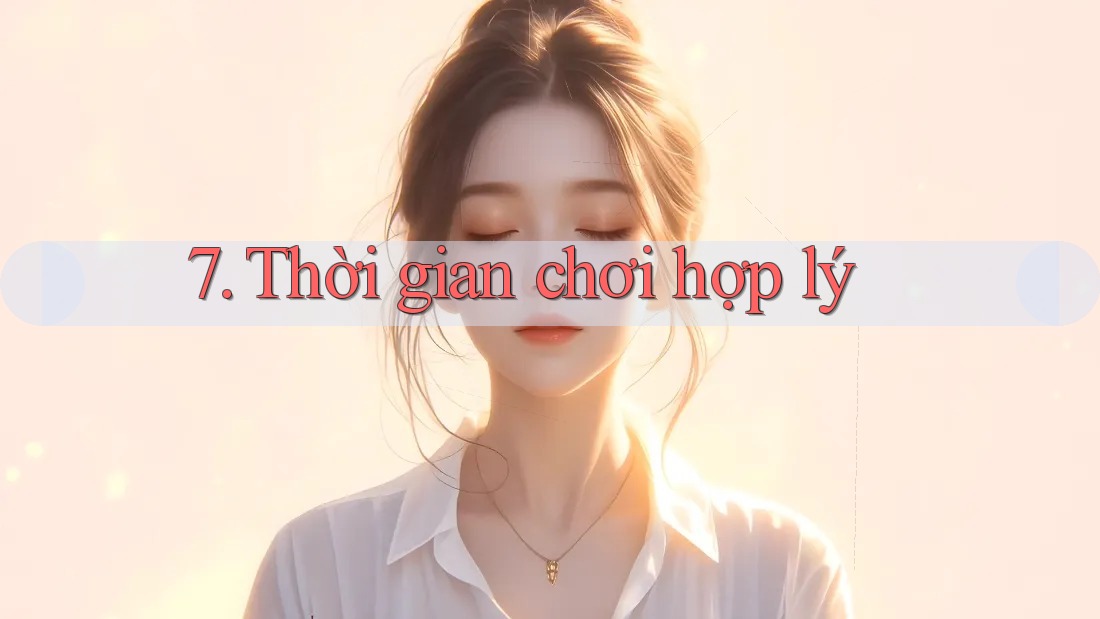 7. Thời gian chơi hợp lý 7. Thời gian chơi hợp lý