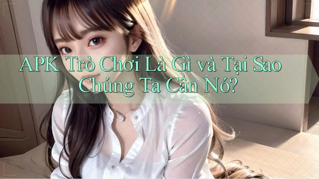 APK Trò Chơi Là Gì và Tại Sao Chúng Ta Cần Nó? APK Trò Chơi Là Gì và Tại Sao Chúng Ta Cần Nó?