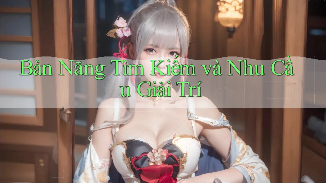 Bản Năng Tìm Kiếm và Nhu Cầu Giải Trí Bản Năng Tìm Kiếm và Nhu Cầu Giải Trí