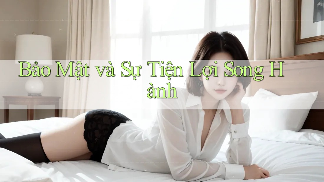 Bảo Mật và Sự Tiện Lợi Song Hành