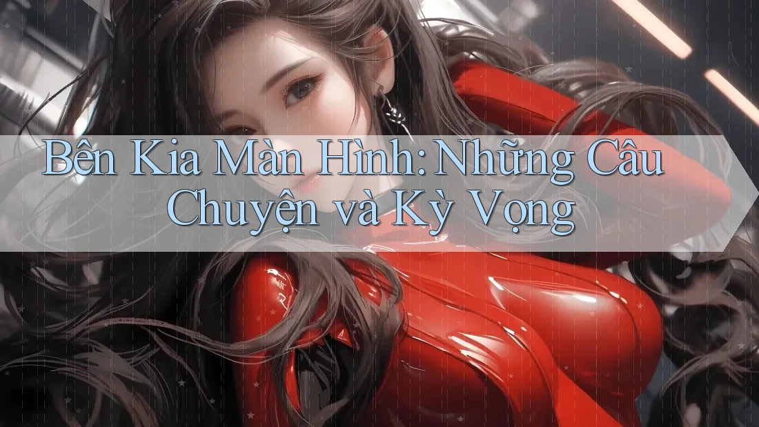 Bên Kia Màn Hình: Những Câu Chuyện và Kỳ Vọng
