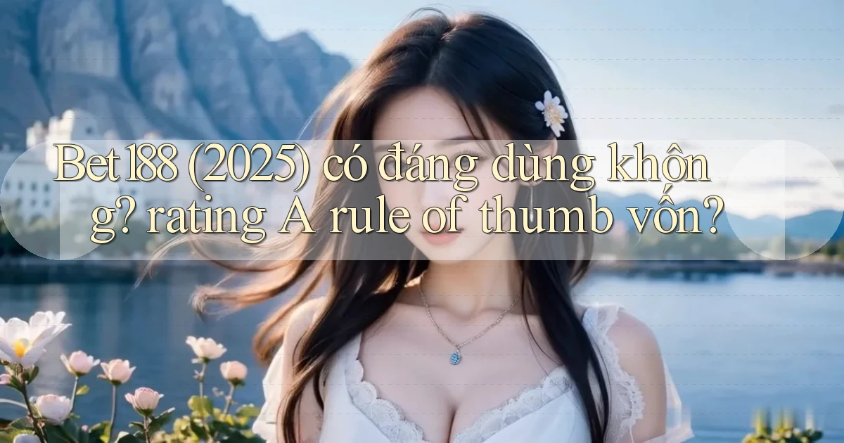 Bet188 (2025) có đáng dùng không rating A rule of thumb vốn
