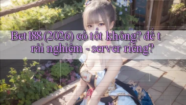 Bet188 (2026) có tốt không để trải nghiệm   server riêng