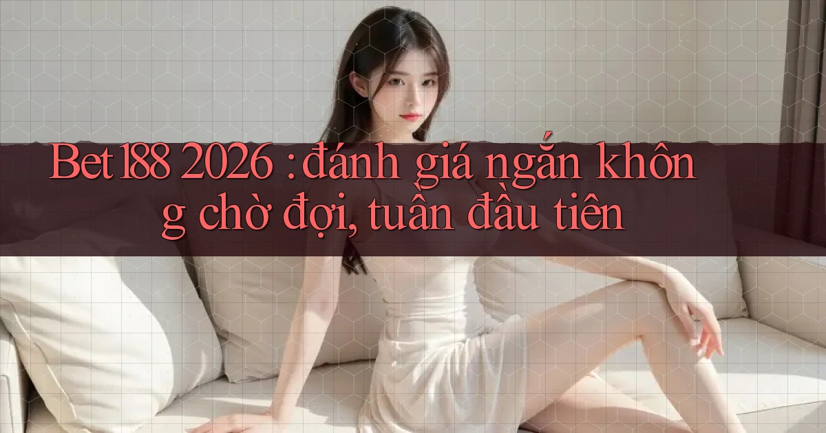 Bet188 2026 đánh giá ngắn không chờ đợi, tuần đầu tiên