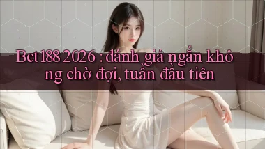 Bet188 2026 đánh giá ngắn không chờ đợi, tuần đầu tiên