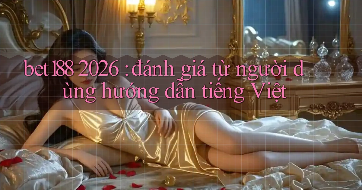 bet188 2026 đánh giá từ người dùng hướng dẫn tiếng Việt