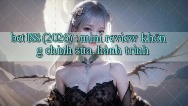 bet188 (2026) mini review không chỉnh sửa, hành trình