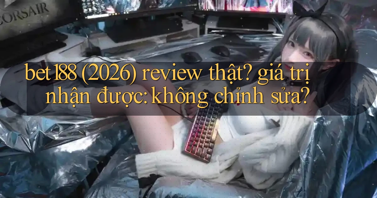 bet188 (2026) review thật giá trị nhận được không chỉnh sửa