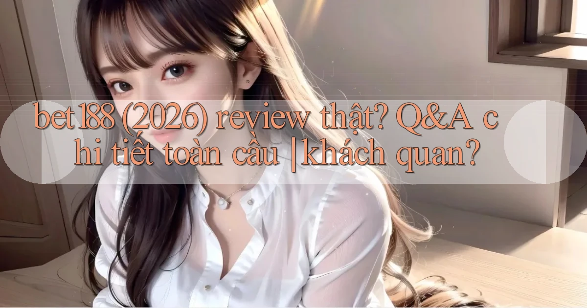 bet188 (2026) review thật Q&A chi tiết toàn cầu khách quan