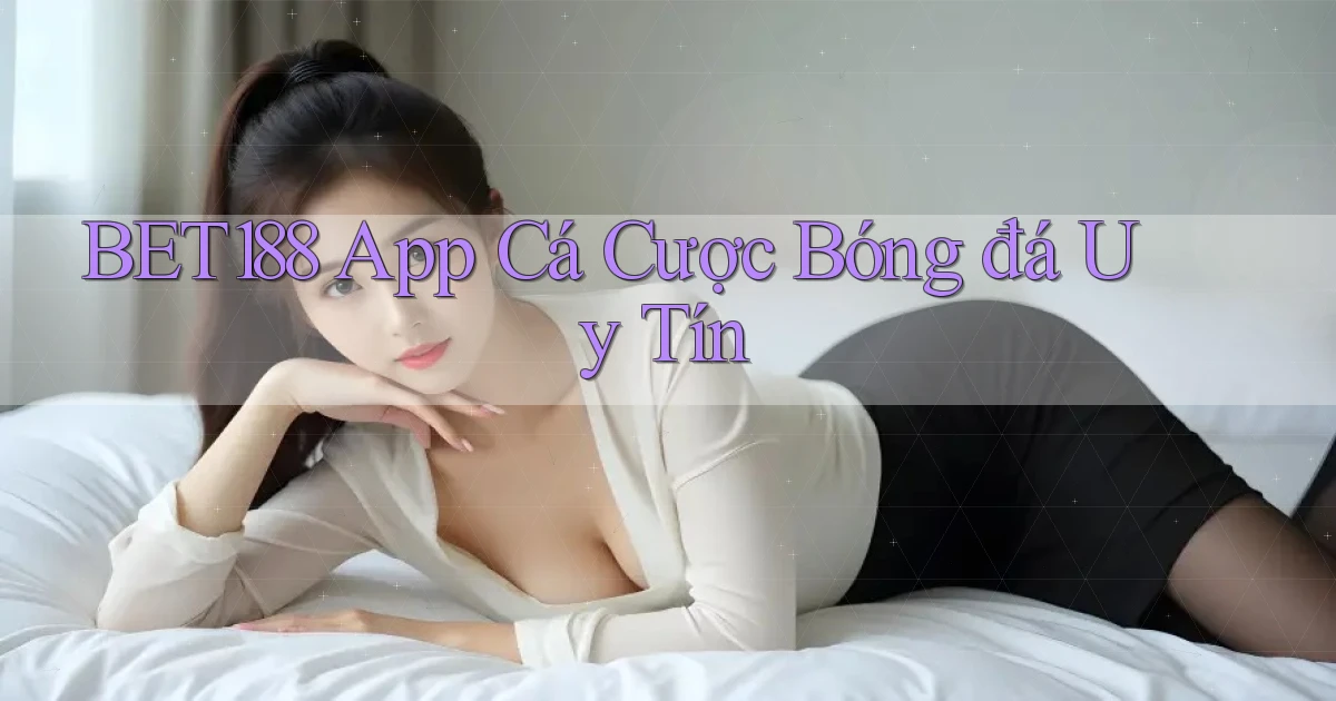 bet188 app cá cược bóng đá uy tín