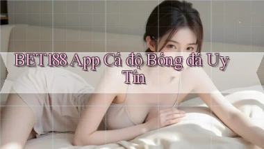 bet188 app cá độ bóng đá uy tín