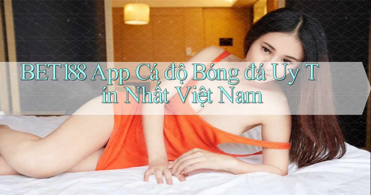 bet188 app cá độ bóng đá uy tín nhất việt nam