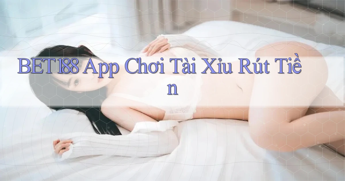 bet188 app chơi tài xỉu rút tiền