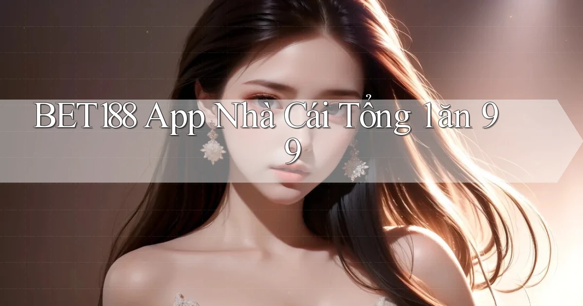 bet188 app nhà cái tổng 1 ăn 99