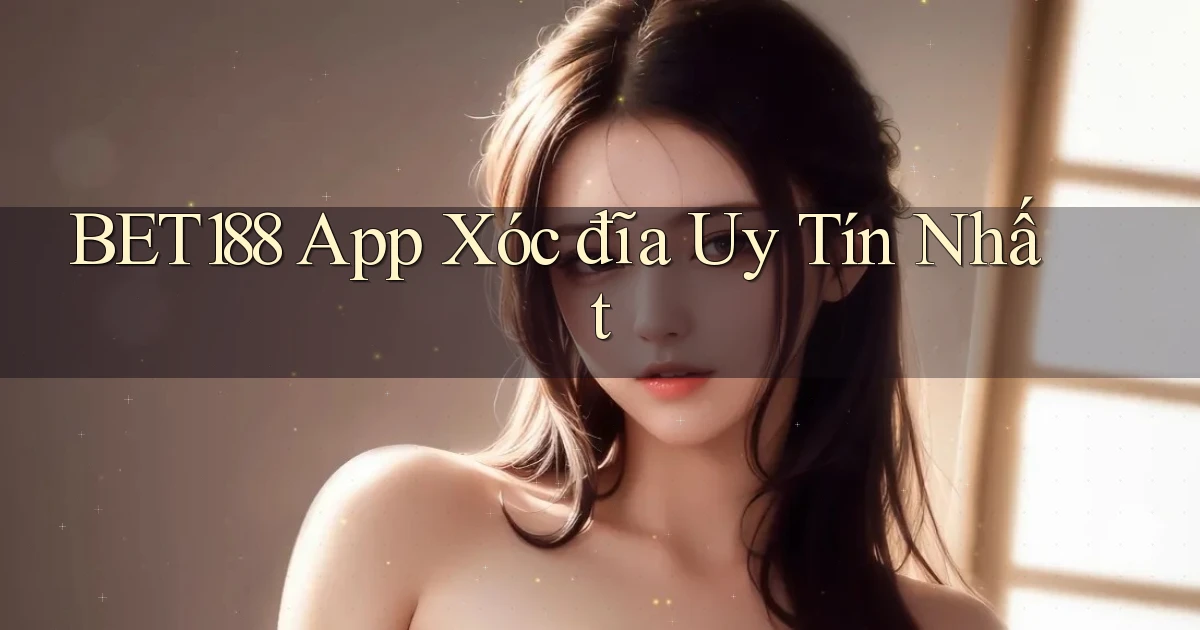 bet188 app xóc đĩa uy tín nhất