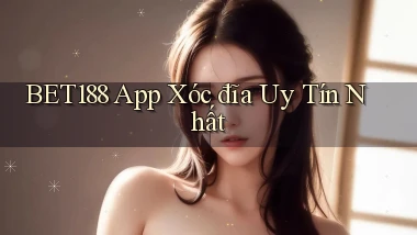 bet188 app xóc đĩa uy tín nhất