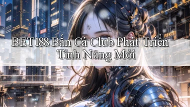bet188  bắn cá club phát triển tính năng mới