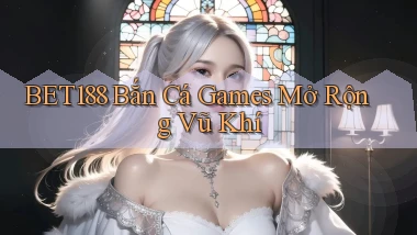 bet188  bắn cá games mở rộng vũ khí