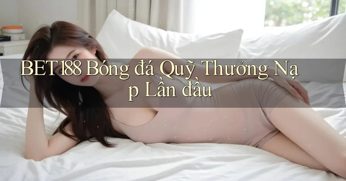 bet188  bóng đá quỹ thưởng nạp lần đầu