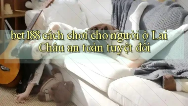 bet188 cách chơi cho người ở Lai Châu an toàn tuyệt đối