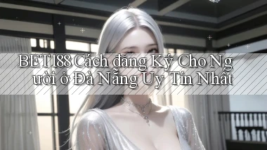 bet188 cách đăng ký cho người ở Đà Nẵng uy tín nhất
