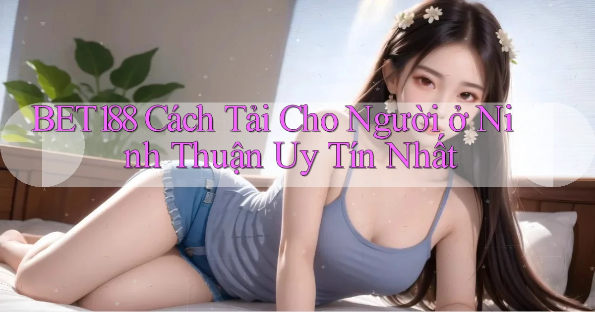 bet188 cách tải cho người ở Ninh Thuận uy tín nhất