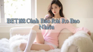bet188 cảnh báo rủi ro bao nhiêu