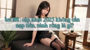 bet188 cập nhật 2025 không cần nạp tiền, sảnh rồng là gì