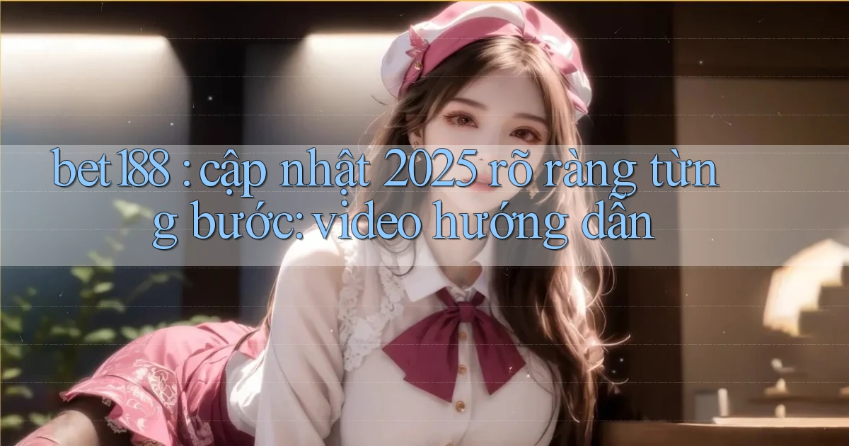 bet188 cập nhật 2025 rõ ràng từng bước video hướng dẫn