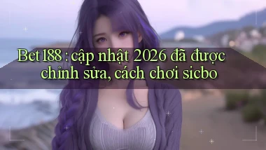 Bet188 cập nhật 2026 đã được chỉnh sửa, cách chơi sicbo
