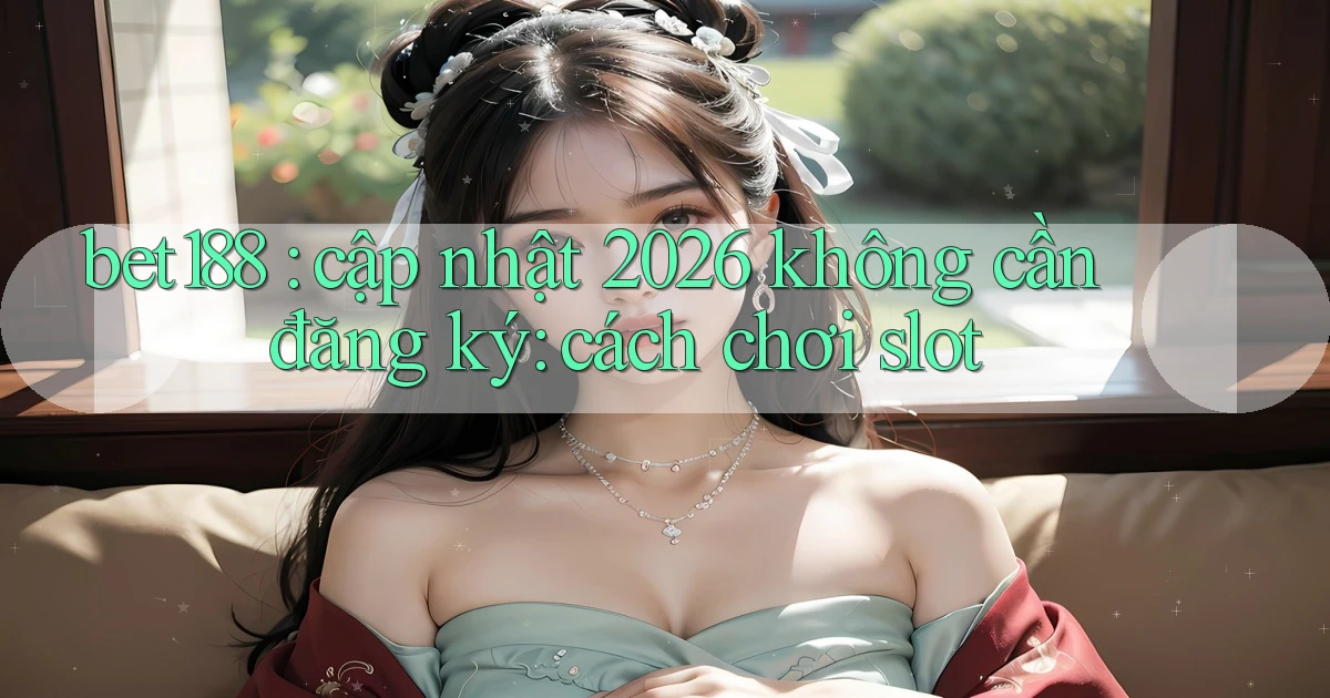 bet188 cập nhật 2026 không cần đăng ký cách chơi slot