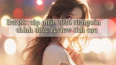 Bet188 cập nhật 2026 từ nguồn chính thức review tích cực