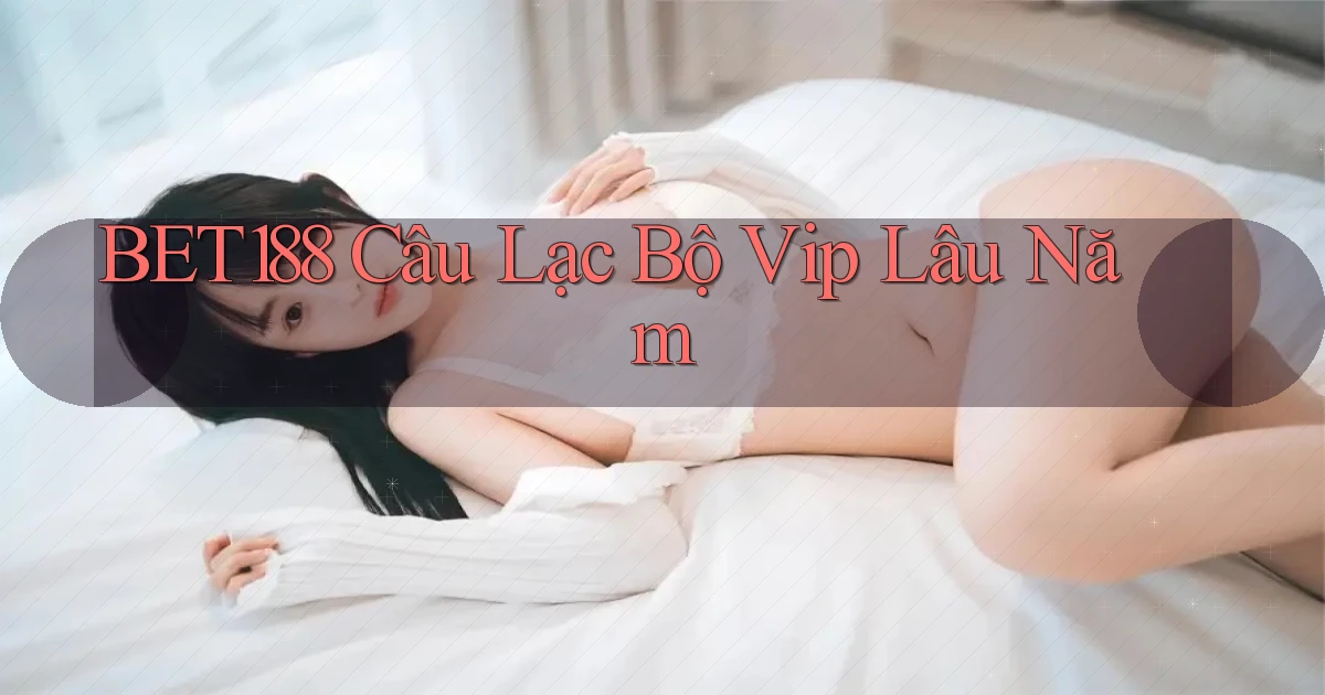 bet188  câu lạc bộ vip lâu năm