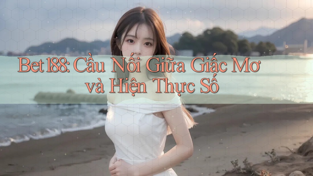Bet188: Cầu Nối Giữa Giấc Mơ và Hiện Thực Số Bet188: Cầu Nối Giữa Giấc Mơ và Hiện Thực Số