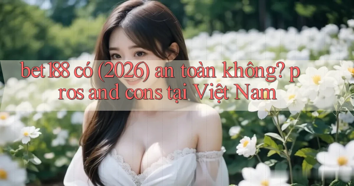 bet188 có (2026) an toàn không pros and cons tại Việt Nam