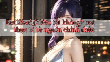 Bet188 có (2026) tốt không test thực tế từ nguồn chính thức