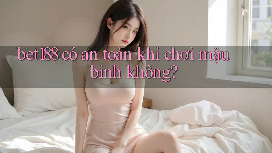 bet188 có an toàn khi chơi mậu binh không?