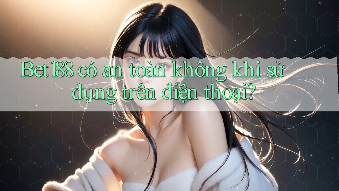 Bet188 có an toàn không khi sử dụng trên điện thoại? Bet188 có an toàn không khi sử dụng trên điện thoại?