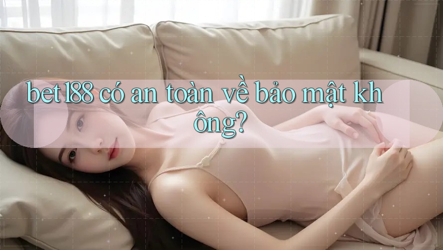 bet188 có an toàn về bảo mật không? bet188 có an toàn về bảo mật không?