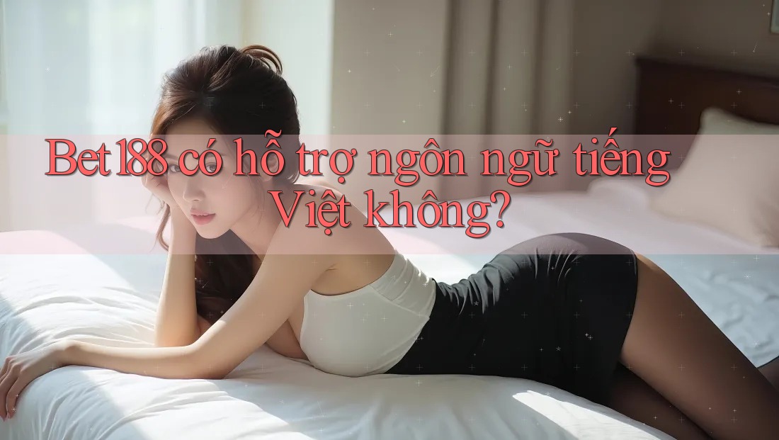 Bet188 có hỗ trợ ngôn ngữ tiếng Việt không?