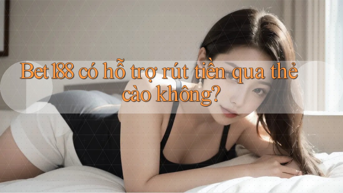 Bet188 có hỗ trợ rút tiền qua thẻ cào không? Bet188 có hỗ trợ rút tiền qua thẻ cào không?