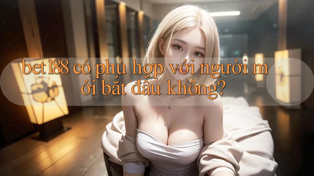 bet188 có phù hợp với người mới bắt đầu không? bet188 có phù hợp với người mới bắt đầu không?