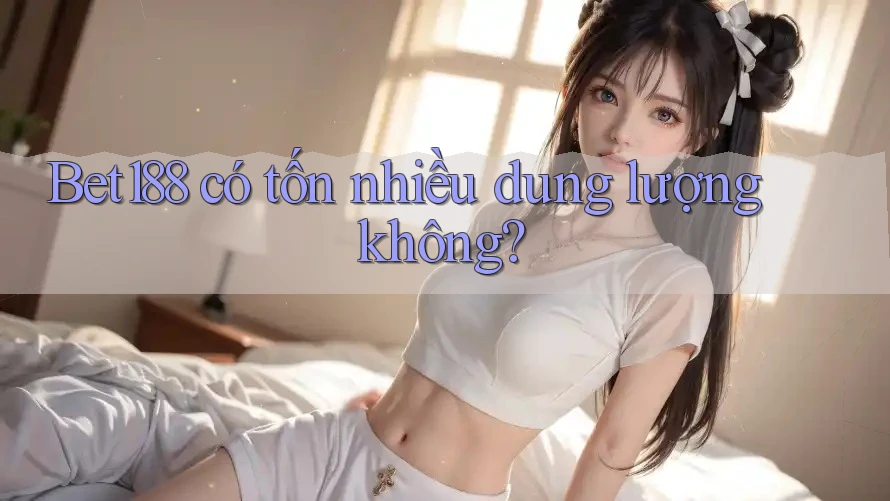 Bet188 có tốn nhiều dung lượng không?