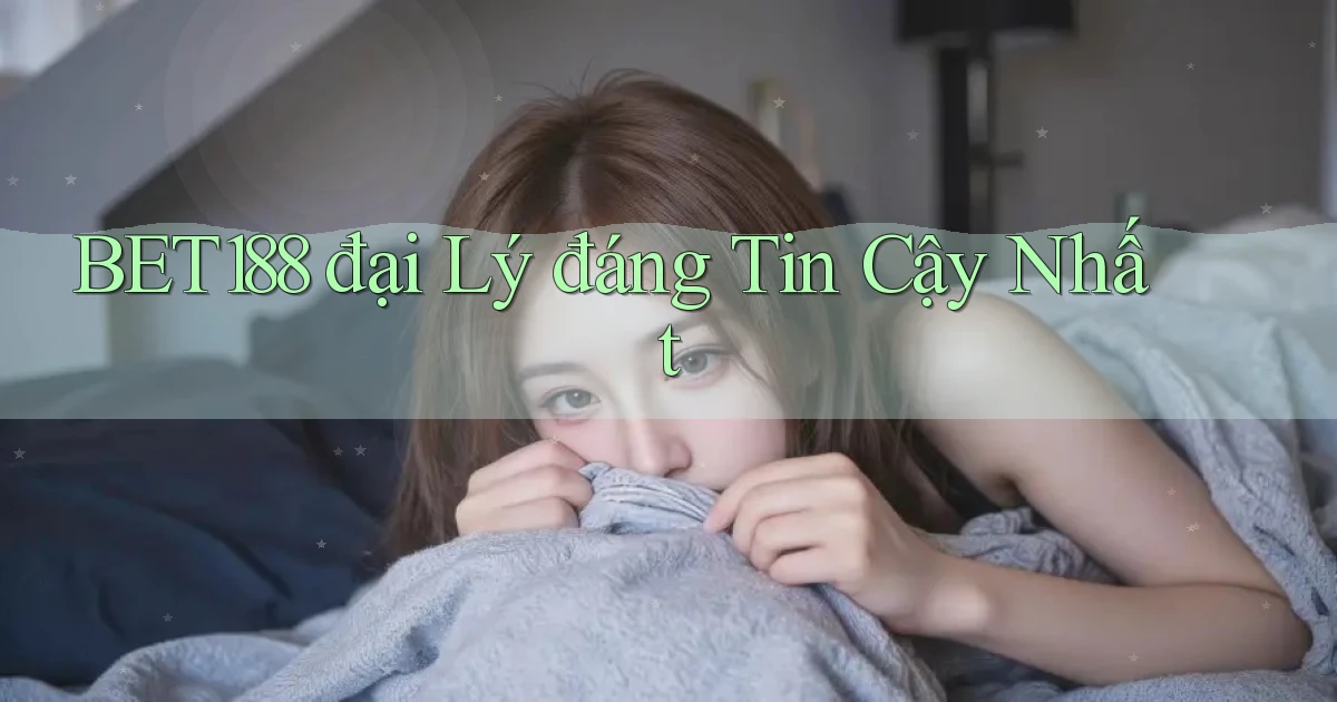 bet188  đại lý đáng tin cậy nhất