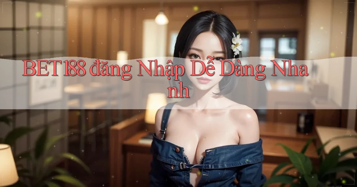 bet188  đăng nhập dễ dàng nhanh