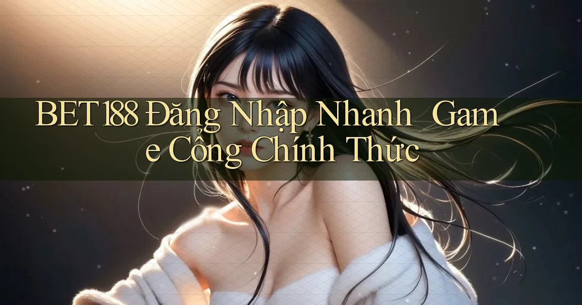 bet188   Đăng Nhập Nhanh ｜ Game Cổng Chính Thức