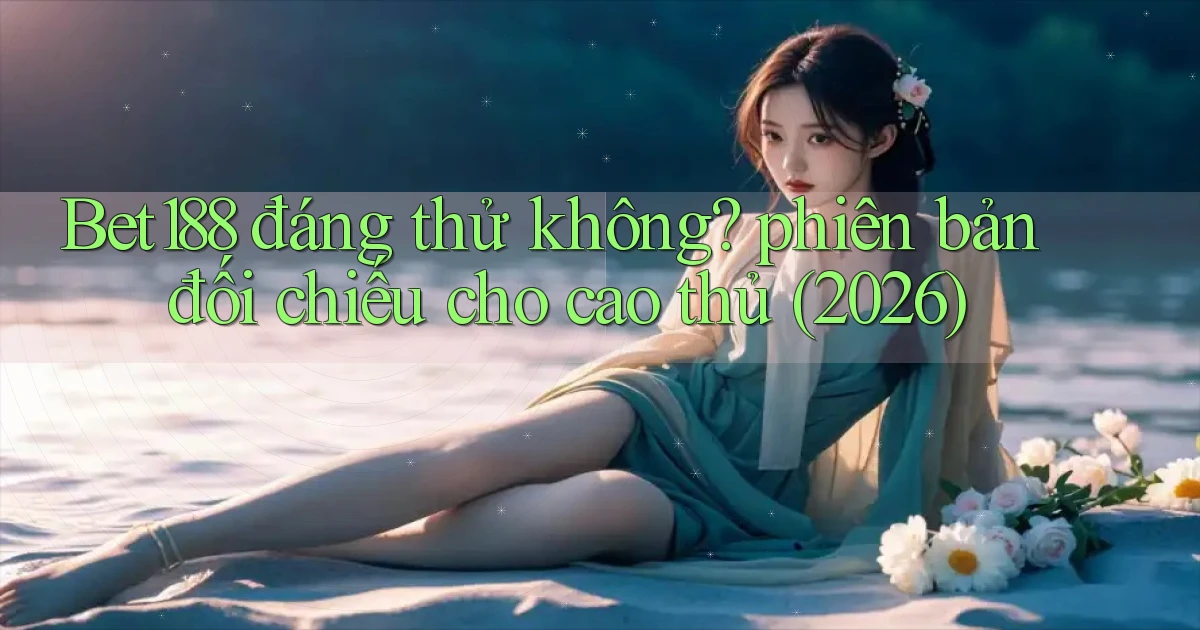 Bet188 đáng thử không phiên bản đối chiếu cho cao thủ (2026)