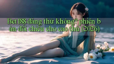 Bet188 đáng thử không phiên bản đối chiếu cho cao thủ (2026)