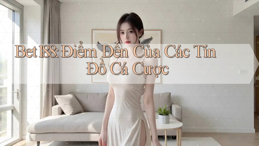 Bet188: Điểm Đến Của Các Tín Đồ Cá Cược Bet188: Điểm Đến Của Các Tín Đồ Cá Cược