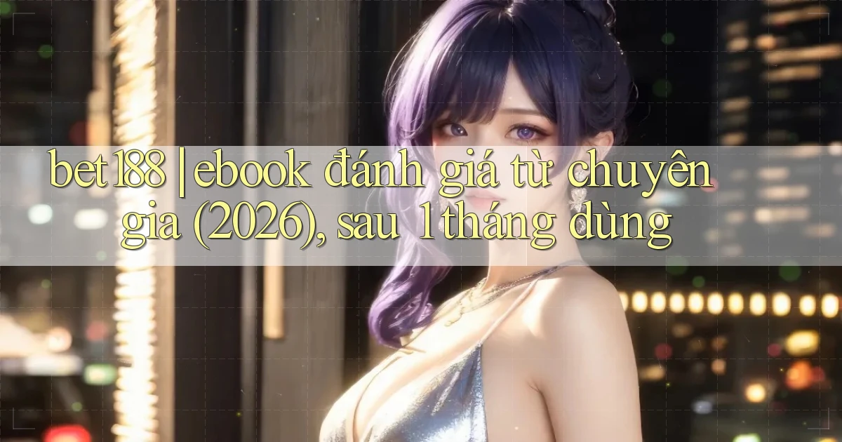 bet188 ebook đánh giá từ chuyên gia (2026), sau 1 tháng dùng
